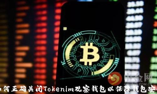 
如何正确关闭Tokenim观察钱包以保障钱包安全