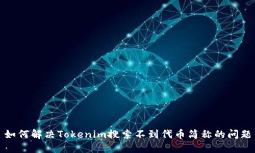 如何解决Tokenim搜索不到代币简称的问题