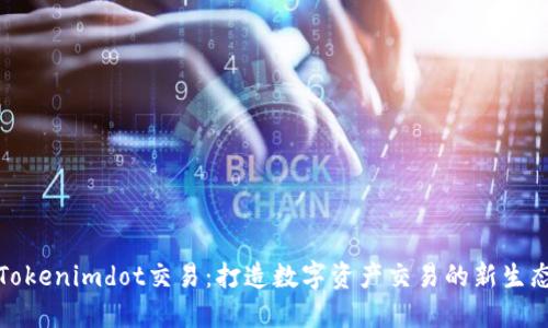 Tokenimdot交易：打造数字资产交易的新生态