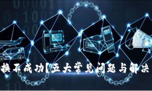 Tokenim兑换不成功？五大常见问题与解决方案全揭晓