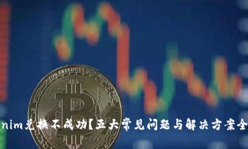 Tokenim兑换不成功？五大常见问题与解决方案全揭晓