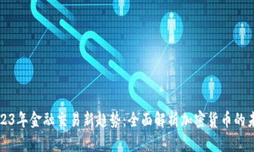 2023年金融交易新趋势：全面解析加密货币的未来