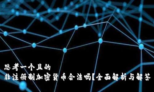 思考一个且的  
非注册制加密货币合法吗？全面解析与解答