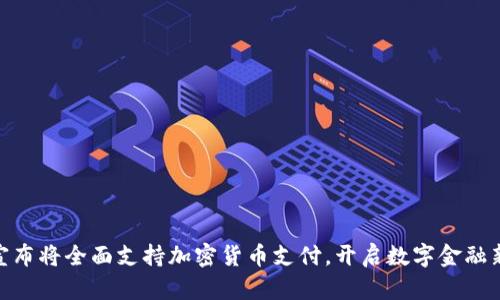 Visa宣布将全面支持加密货币支付，开启数字金融新时代