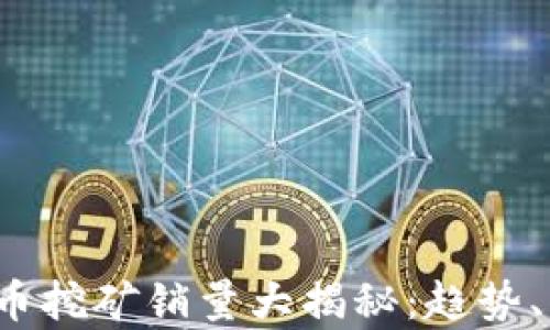 
2023年加密货币挖矿销量大揭秘：趋势、影响与前景展望