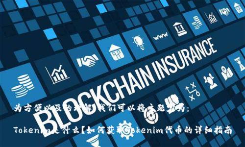 为方便以及的理解，我们可以将主题定为：

Tokenim是什么？如何获取Tokenim代币的详细指南