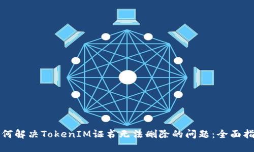如何解决TokenIM证书无法删除的问题：全面指南
