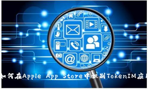 如何在Apple App Store中识别TokenIM应用