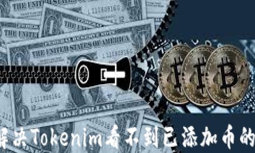 
如何解决Tokenim看不到已添加币的问题？