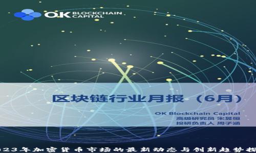 
2023年加密货币市场的最新动态与创新趋势探讨