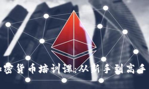 全面解析加密货币培训课：从新手到高手的完整指南