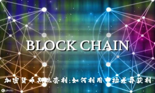 加密货币期现套利：如何利用市场差异获利