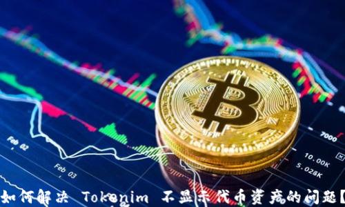 
如何解决 Tokenim 不显示代币资产的问题？