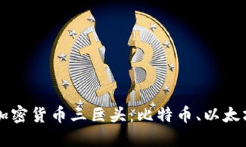 深入了解加密货币三巨头：比特币、以太坊与瑞波币