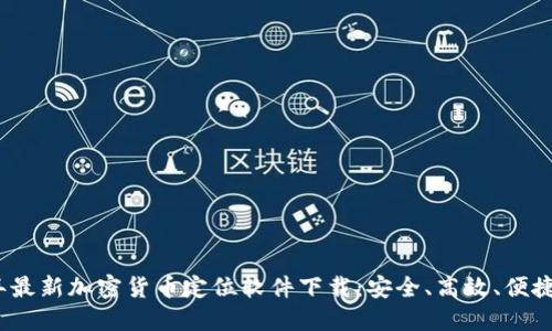 2023年最新加密货币定位软件下载：安全、高效、便捷的选择