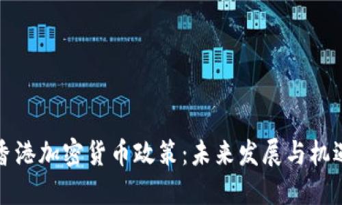 香港加密货币政策：未来发展与机遇