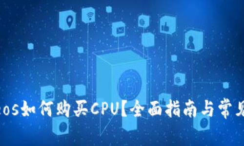 Tokenimeos如何购买CPU？全面指南与常见问题解析