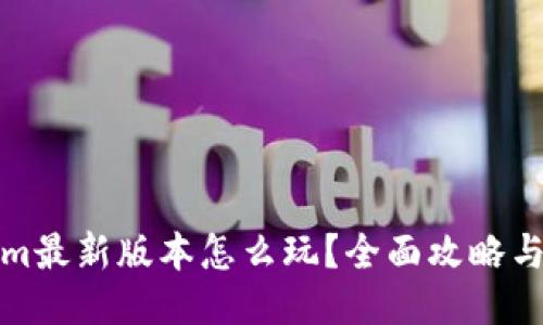 : Tokenim最新版本怎么玩？全面攻略与技巧分享