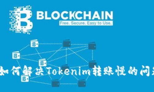 : 如何解决Tokenim转账慢的问题？