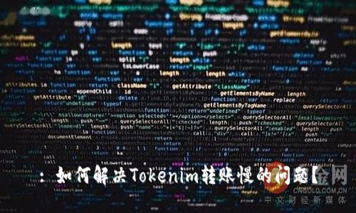 : 如何解决Tokenim转账慢的问题？
