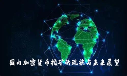 国内加密货币挖矿的现状与未来展望