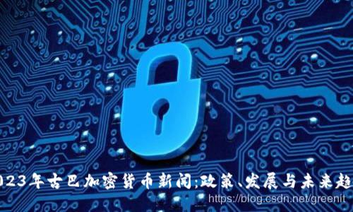 2023年古巴加密货币新闻：政策、发展与未来趋势