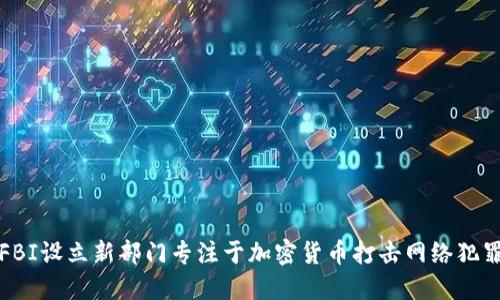 FBI设立新部门专注于加密货币打击网络犯罪