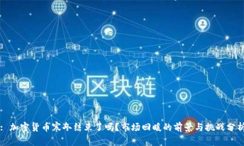 : 加密货币寒冬结束了吗？市场回暖的前景与挑战分析