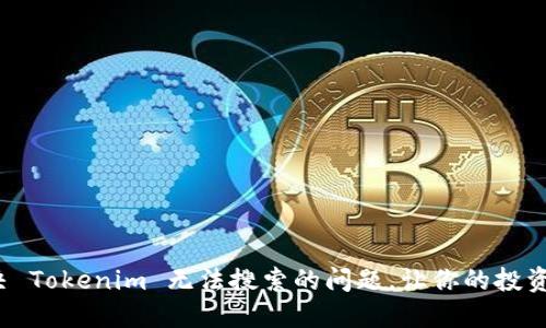  如何解决 Tokenim 无法搜索的问题，让你的投资更加顺畅