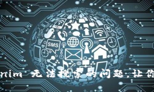  如何解决 Tokenim 无法搜索的问题，让你的投资更加顺畅