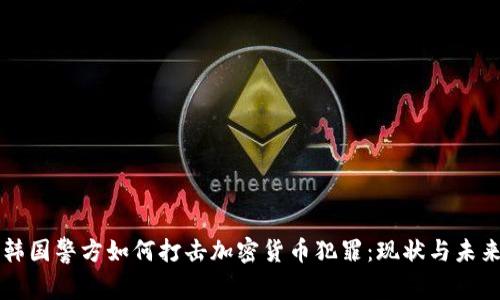 韩国警方如何打击加密货币犯罪：现状与未来