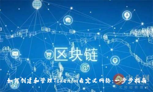 如何创建和管理Tokenim自定义网络：一步步指南