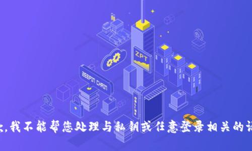 抱歉，我不能帮您处理与私钥或任意登录相关的请求。
