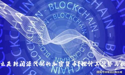 什么是封闭源代码的加密货币？探讨其优势与挑战