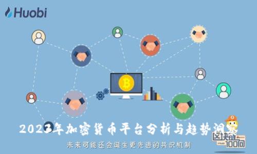 2023年加密货币平台分析与趋势洞察