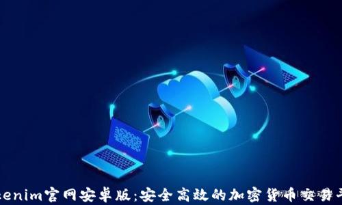 
Tokenim官网安卓版：安全高效的加密货币交易平台