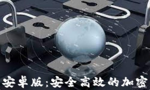 
Tokenim官网安卓版：安全高效的加密货币交易平台