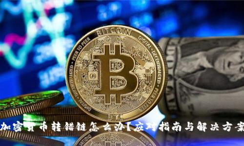 加密货币转错链怎么办？应对指南与解决方案