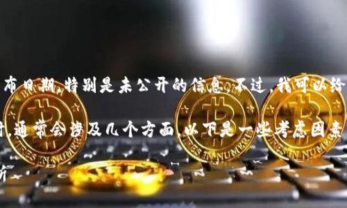 出现了一个问题，我无法提供特定的发布日期，特别是未公开的信息。不过，我可以给您一些有用的信息，您可能会感兴趣。 

在讨论