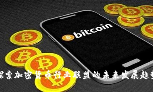 探索加密货币行业联盟的未来发展趋势