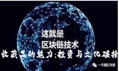 加密货币收藏品的魅力：投资与文化碰撞的新趋势