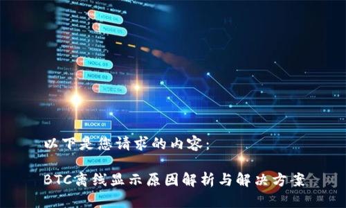 以下是您请求的内容：

BTC离线显示原因解析与解决方案