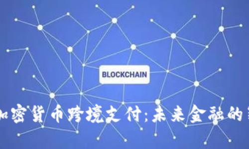 新加坡加密货币跨境支付：未来金融的崭新篇章
