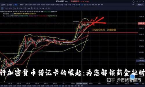 银行加密货币借记卡的崛起：为您解锁新金融时代