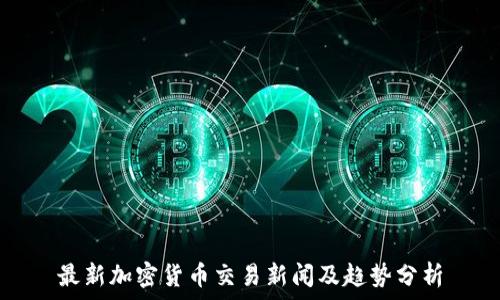    
最新加密货币交易新闻及趋势分析