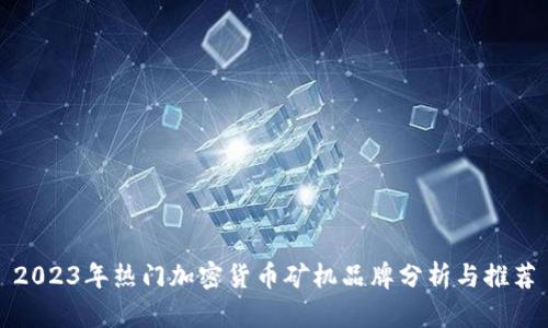 2023年热门加密货币矿机品牌分析与推荐