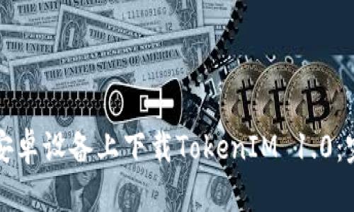 如何在安卓设备上下载TokenIM 1.0：完整指南