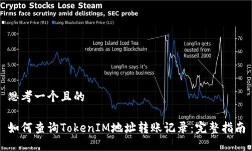 思考一个且的

如何查询TokenIM地址转账记录：完整指南
