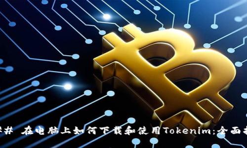 ### 在电脑上如何下载和使用Tokenim：全面指南