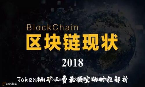   
Tokenim矿工费最便宜的时段解析